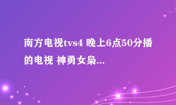 南方电视tvs4 晚上6点50分播的电视 神勇女枭雄又名是什么.电脑上找不到.