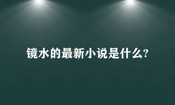 镜水的最新小说是什么?