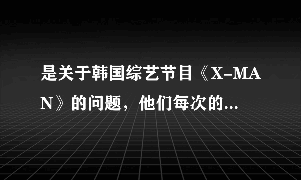 是关于韩国综艺节目《X-MAN》的问题，他们每次的运动装都不一样但是····