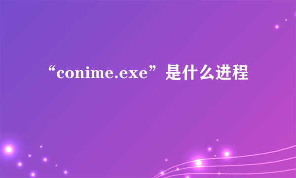 “conime.exe”是什么进程