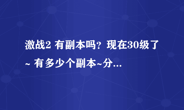 激战2 有副本吗？现在30级了~ 有多少个副本~分别是多少级的？