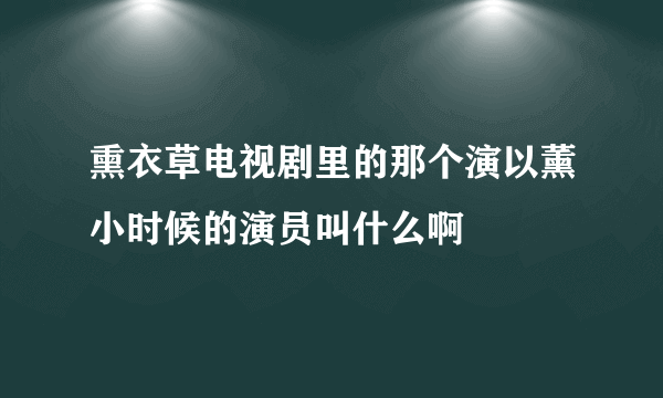 熏衣草电视剧里的那个演以薰小时候的演员叫什么啊