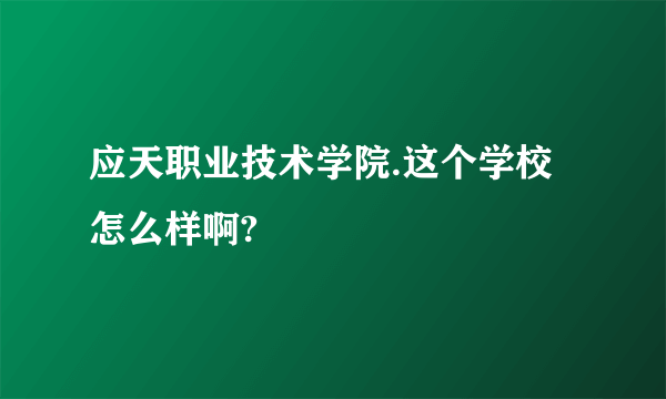 应天职业技术学院.这个学校怎么样啊?