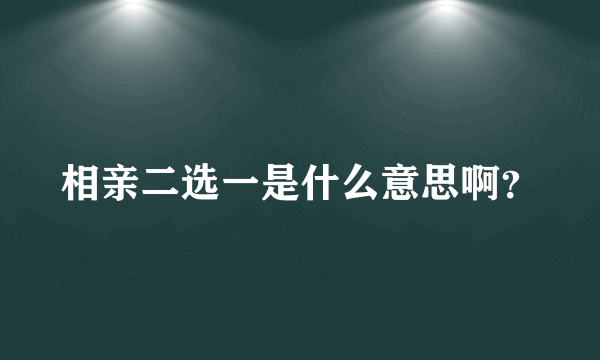 相亲二选一是什么意思啊？