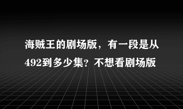 海贼王的剧场版，有一段是从492到多少集？不想看剧场版