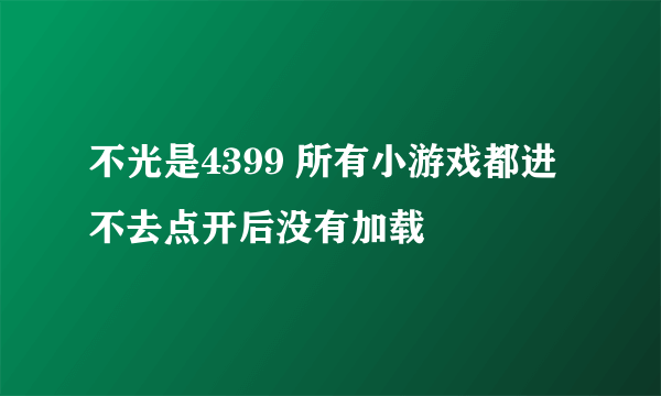 不光是4399 所有小游戏都进不去点开后没有加载