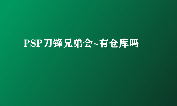 PSP刀锋兄弟会~有仓库吗
