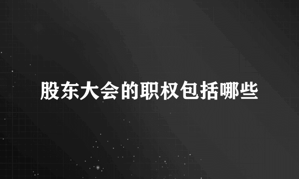 股东大会的职权包括哪些