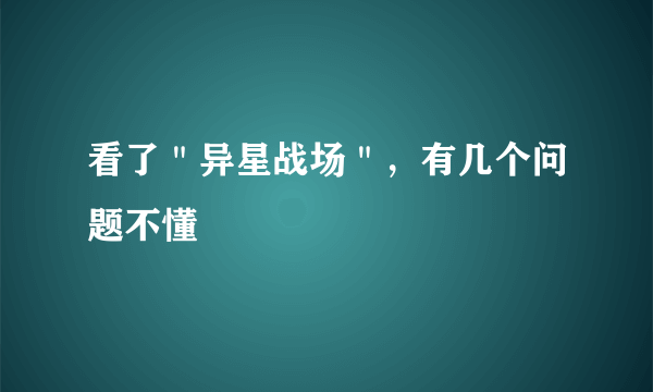 看了＂异星战场＂，有几个问题不懂