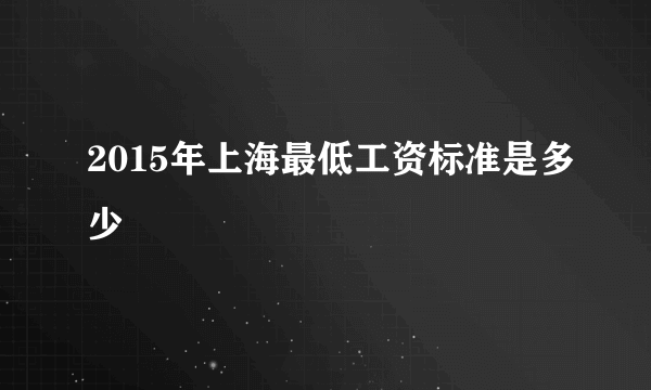2015年上海最低工资标准是多少