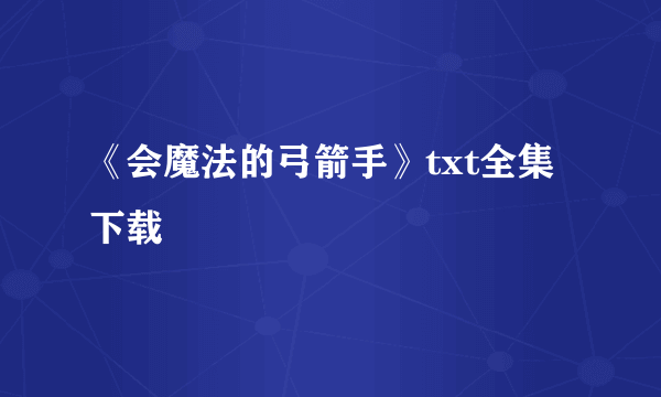 《会魔法的弓箭手》txt全集下载