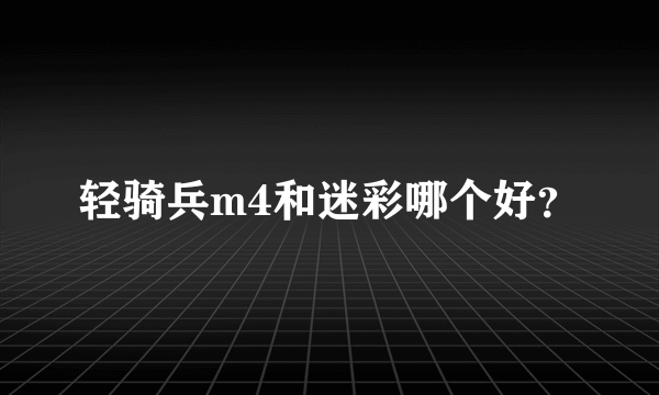 轻骑兵m4和迷彩哪个好？
