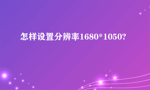 怎样设置分辨率1680*1050?