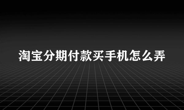 淘宝分期付款买手机怎么弄