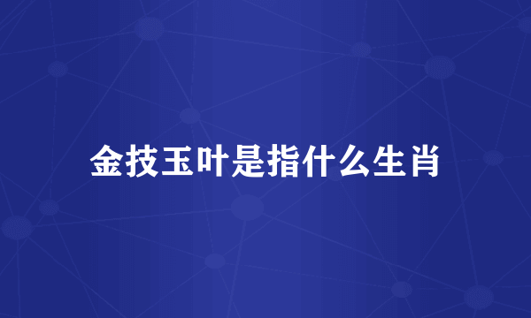 金技玉叶是指什么生肖