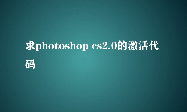 求photoshop cs2.0的激活代码