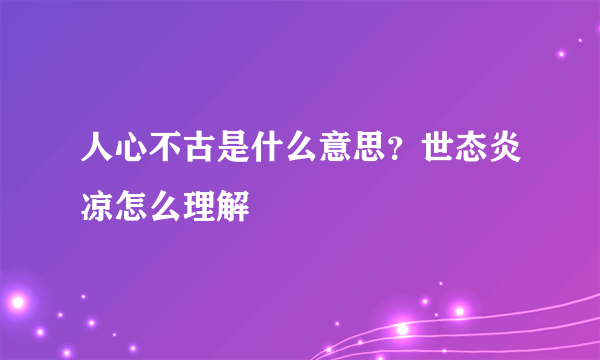人心不古是什么意思？世态炎凉怎么理解