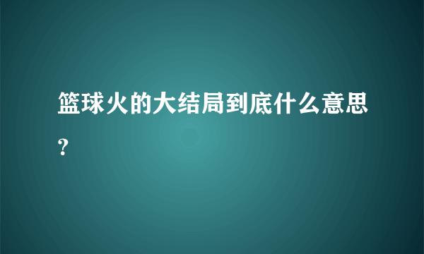 篮球火的大结局到底什么意思？