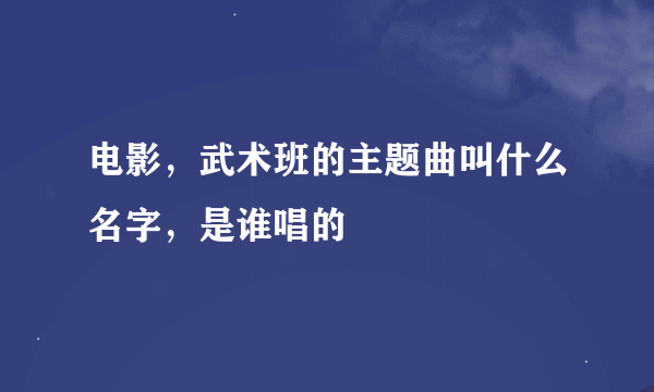 电影，武术班的主题曲叫什么名字，是谁唱的