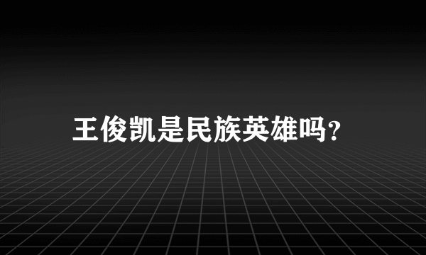 王俊凯是民族英雄吗？