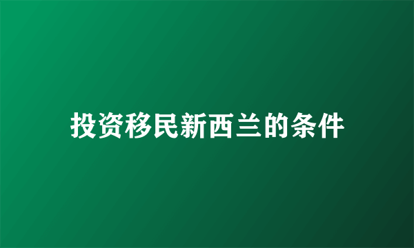 投资移民新西兰的条件
