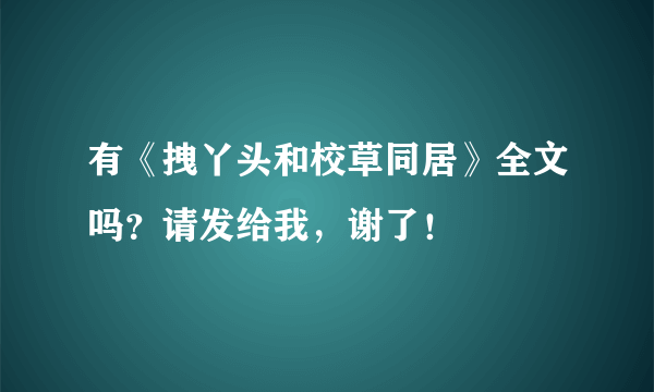 有《拽丫头和校草同居》全文吗？请发给我，谢了！