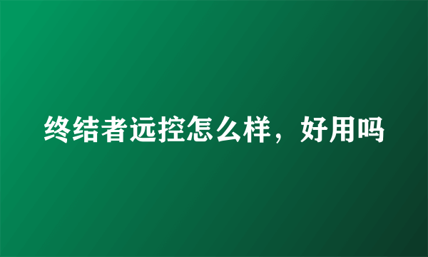 终结者远控怎么样，好用吗