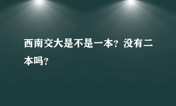 西南交大是不是一本？没有二本吗？