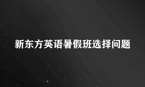 新东方英语暑假班选择问题
