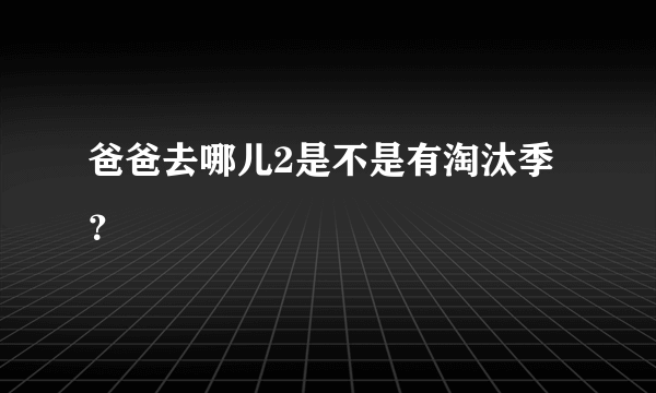 爸爸去哪儿2是不是有淘汰季？