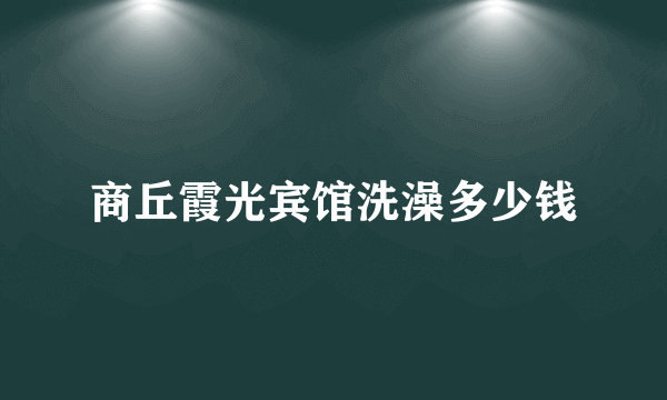 商丘霞光宾馆洗澡多少钱