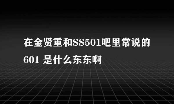 在金贤重和SS501吧里常说的 601 是什么东东啊