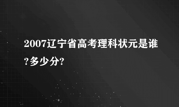 2007辽宁省高考理科状元是谁?多少分?
