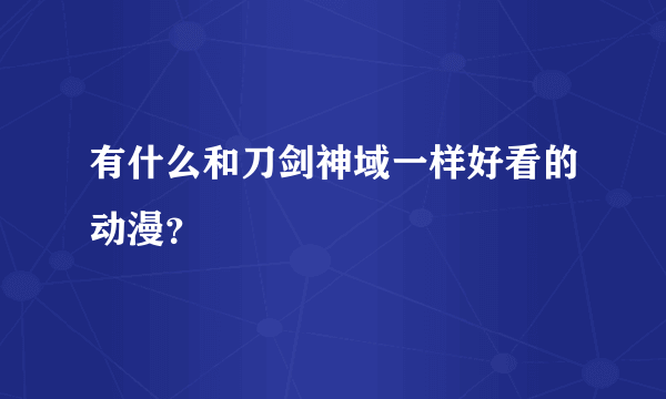 有什么和刀剑神域一样好看的动漫？