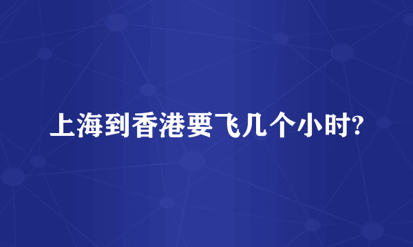 上海到香港要飞几个小时?