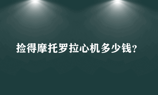 捡得摩托罗拉心机多少钱？