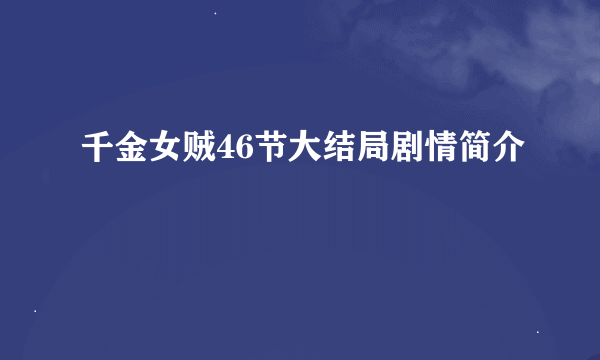 千金女贼46节大结局剧情简介