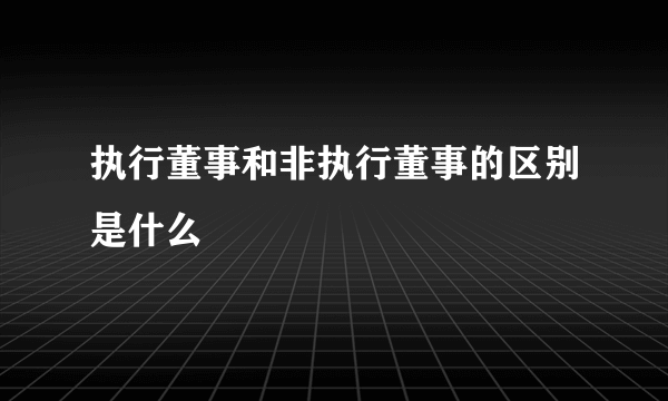 执行董事和非执行董事的区别是什么
