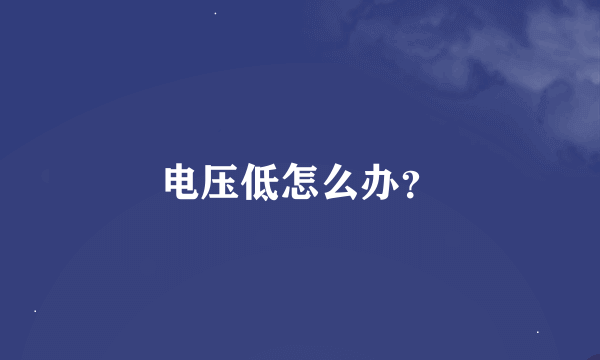 电压低怎么办？