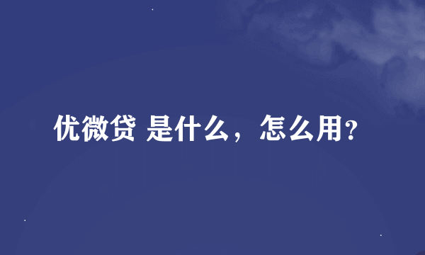 优微贷 是什么，怎么用？