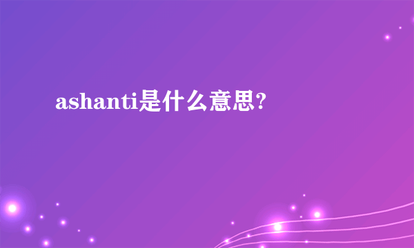 ashanti是什么意思?