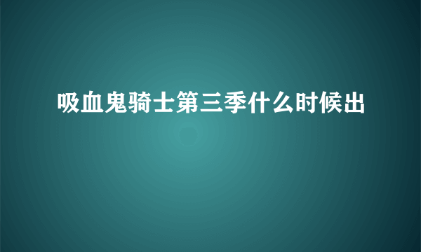吸血鬼骑士第三季什么时候出