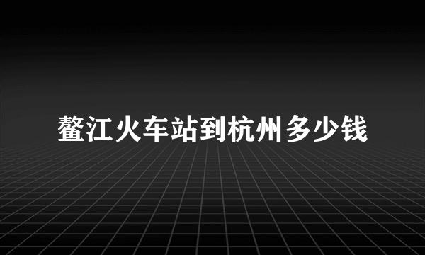 鳌江火车站到杭州多少钱