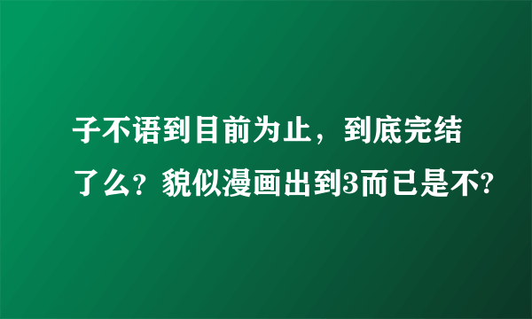 子不语到目前为止，到底完结了么？貌似漫画出到3而已是不?
