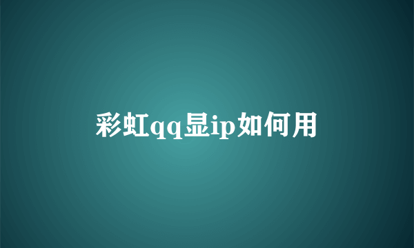 彩虹qq显ip如何用