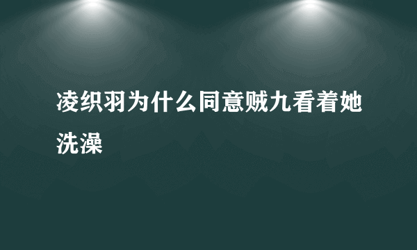 凌织羽为什么同意贼九看着她洗澡