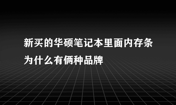 新买的华硕笔记本里面内存条为什么有俩种品牌