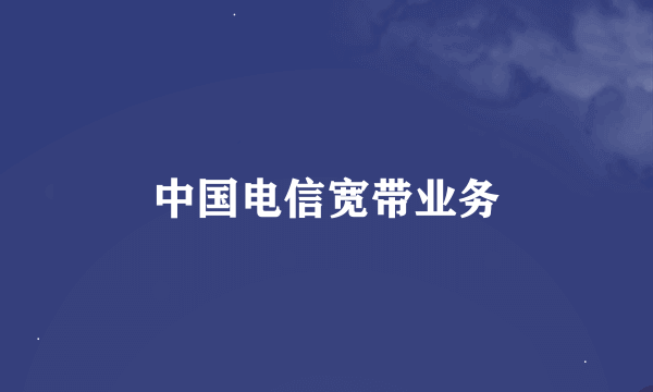中国电信宽带业务