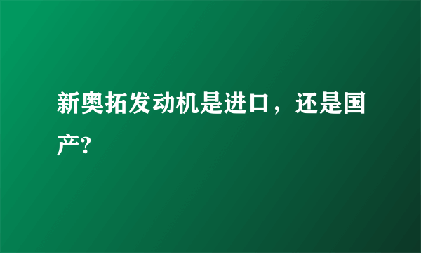 新奥拓发动机是进口，还是国产?
