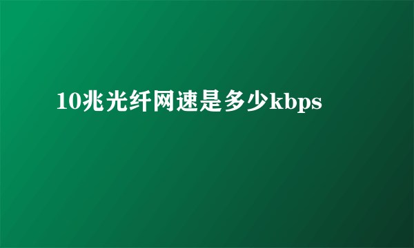 10兆光纤网速是多少kbps